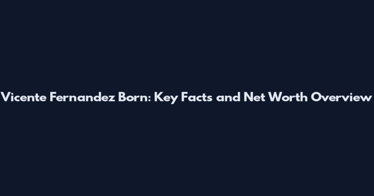 Vicente Fernandez Born: Key Facts and Net Worth Overview