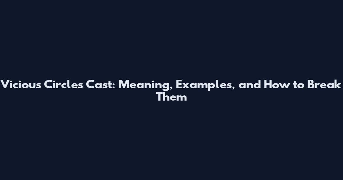 Vicious Circles Cast: Meaning, Examples, and How to Break Them