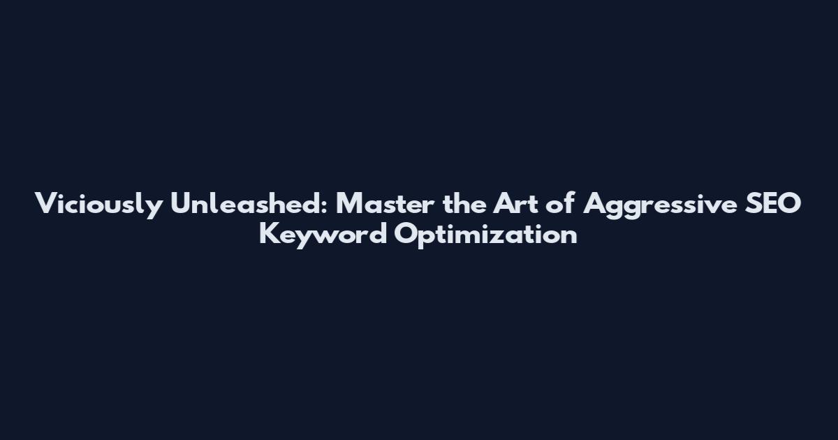 Viciously Unleashed: Master the Art of Aggressive SEO Keyword Optimization
