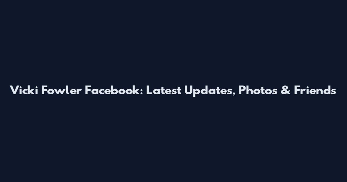 Vicki Fowler Facebook: Latest Updates, Photos & Friends
