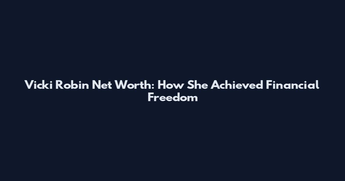 Vicki Robin Net Worth: How She Achieved Financial Freedom