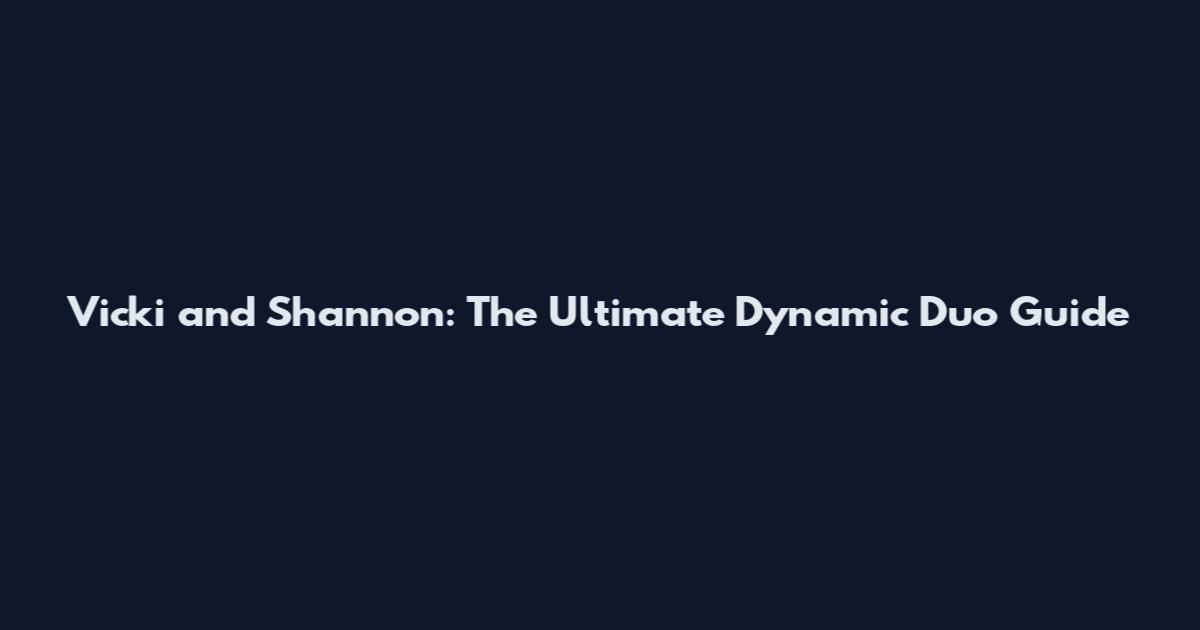 Vicki and Shannon: The Ultimate Dynamic Duo Guide
