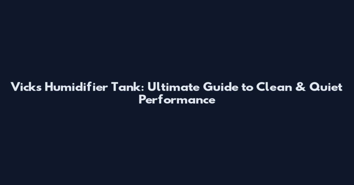 Vicks Humidifier Tank: Ultimate Guide to Clean & Quiet Performance