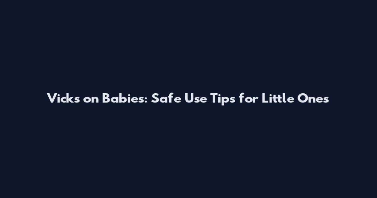 Vicks on Babies: Safe Use Tips for Little Ones