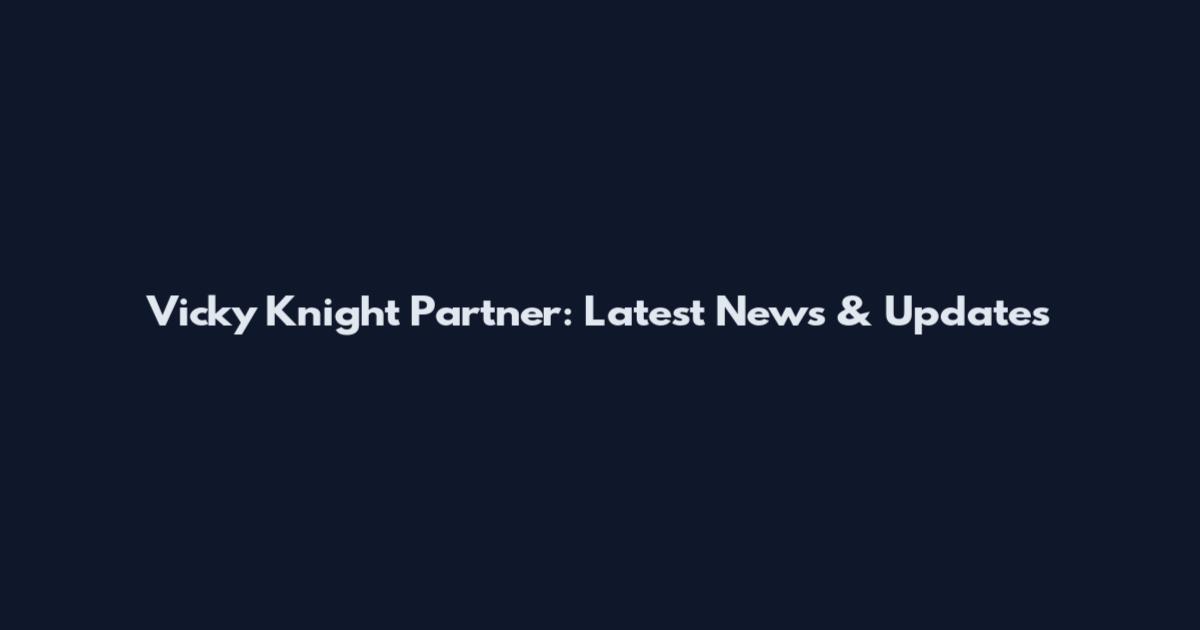 Vicky Knight Partner: Latest News & Updates