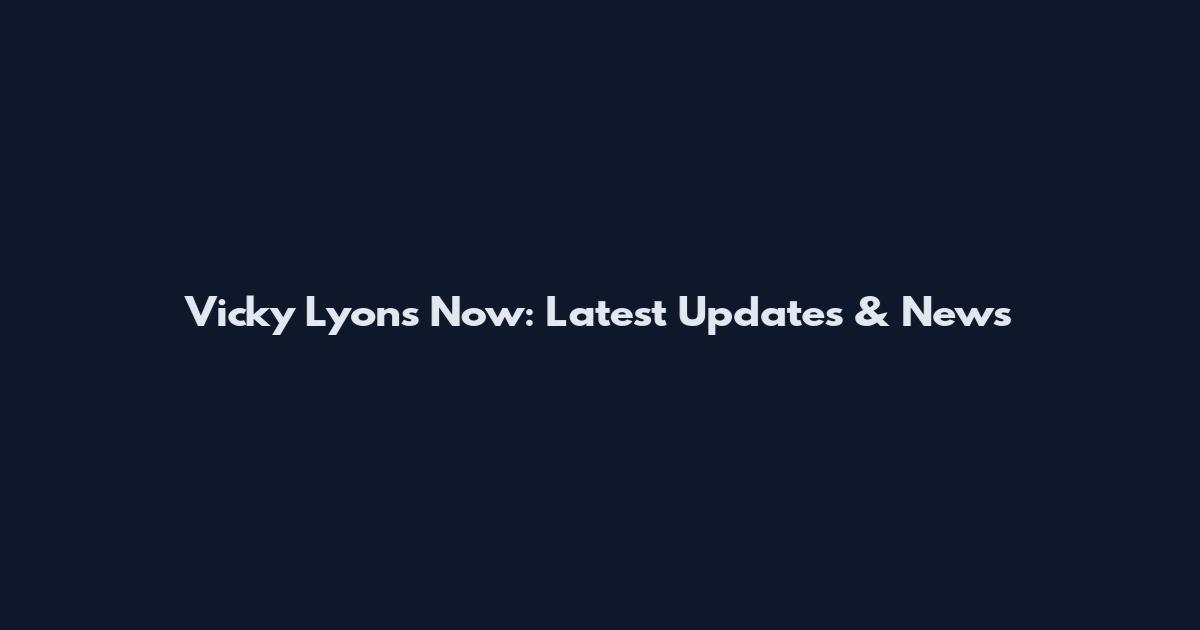 Vicky Lyons Now: Latest Updates & News