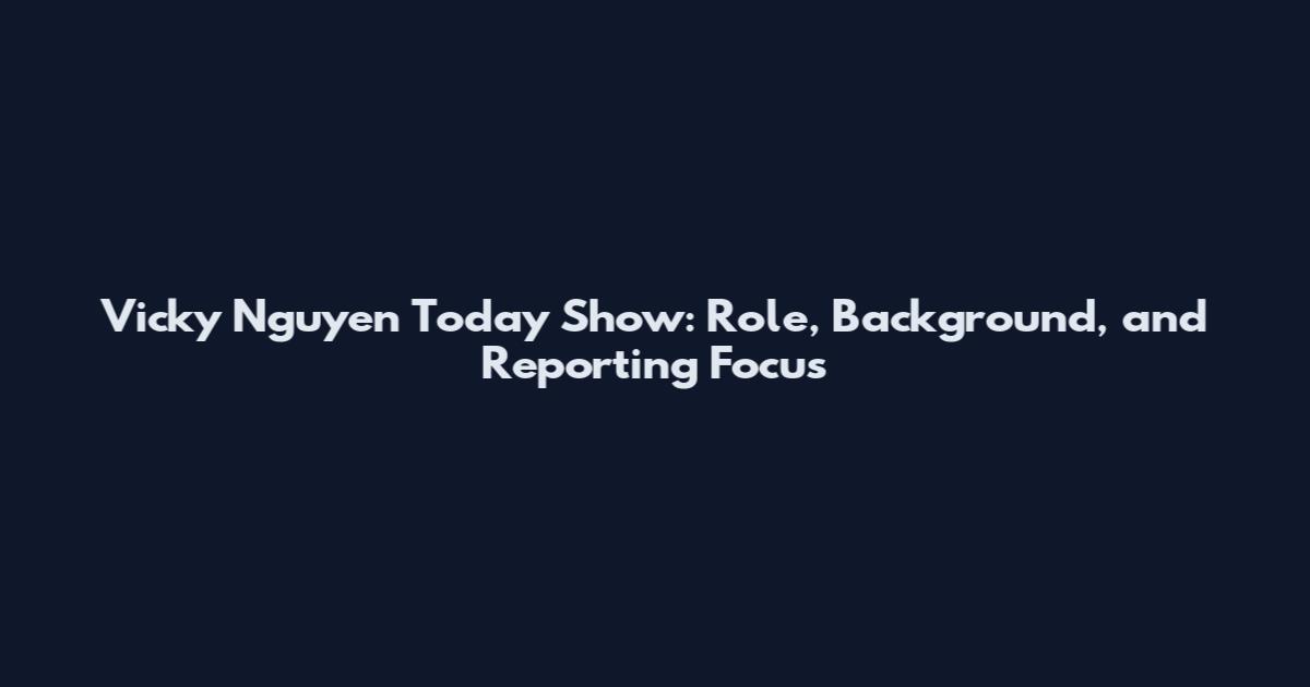 Vicky Nguyen Today Show: Role, Background, and Reporting Focus