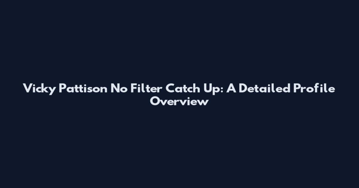 Vicky Pattison No Filter Catch Up: A Detailed Profile Overview
