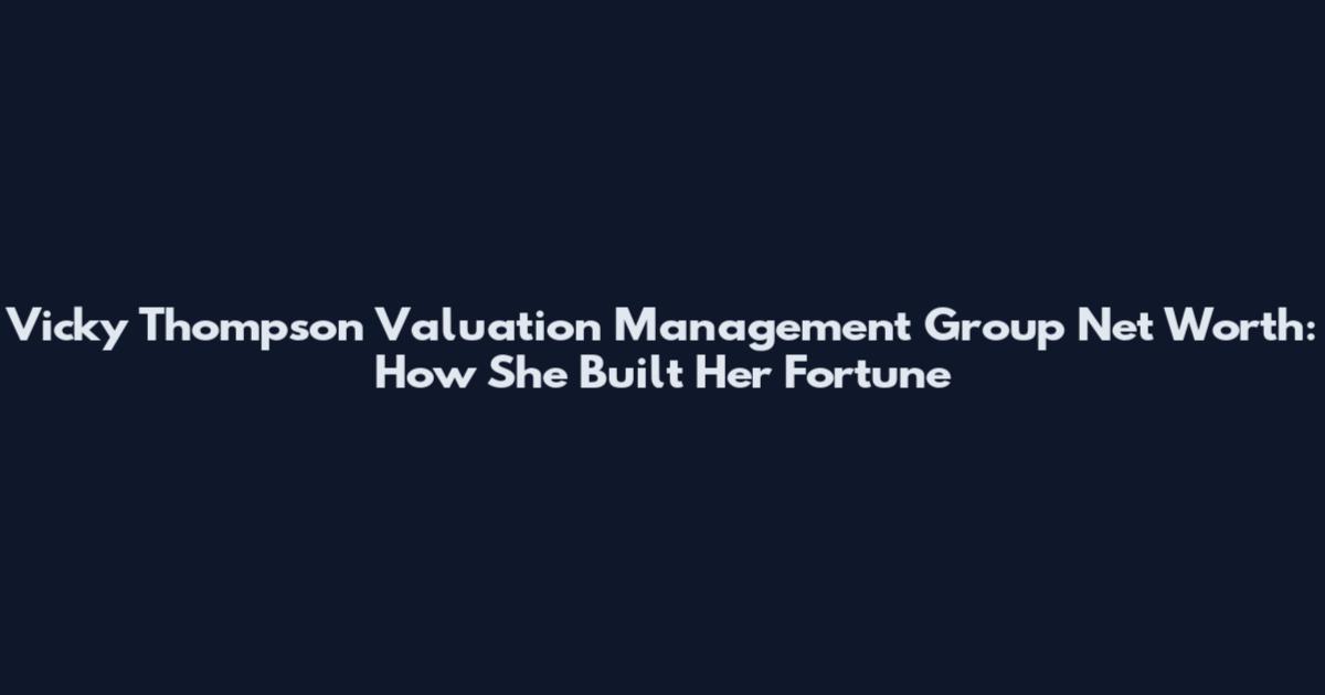 Vicky Thompson Valuation Management Group Net Worth: How She Built Her Fortune