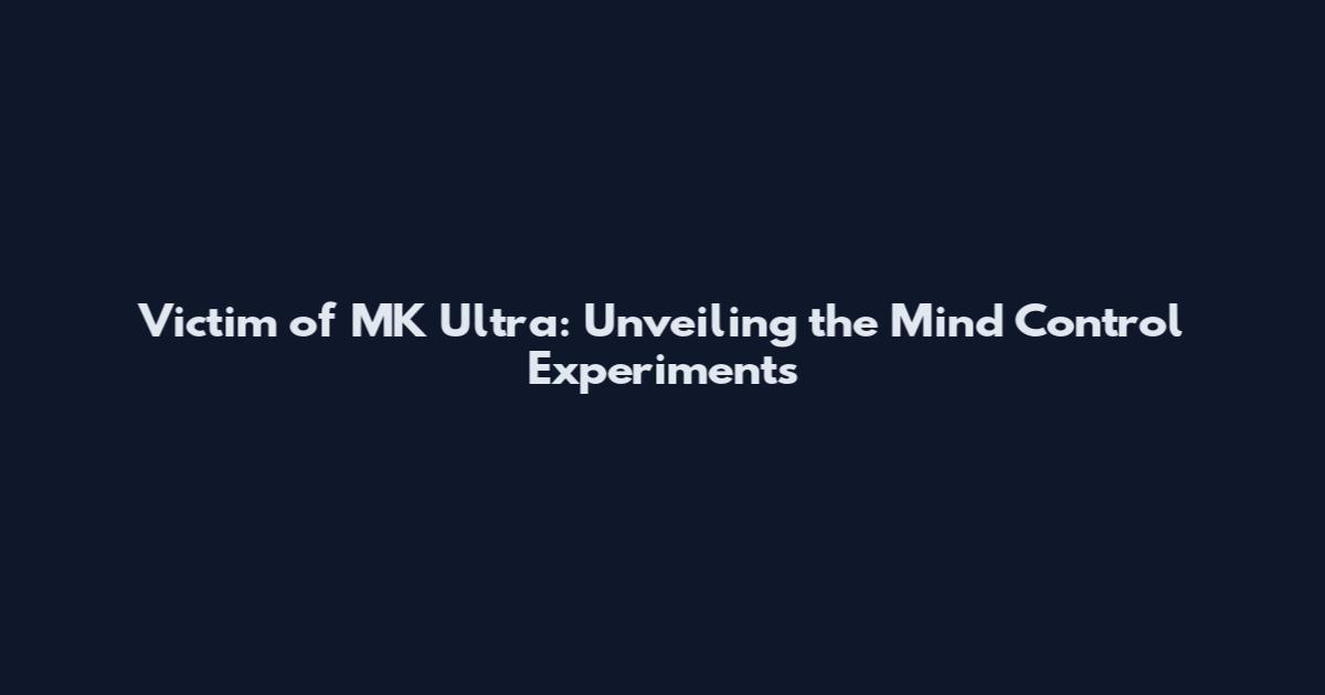 Victim of MK Ultra: Unveiling the Mind Control Experiments