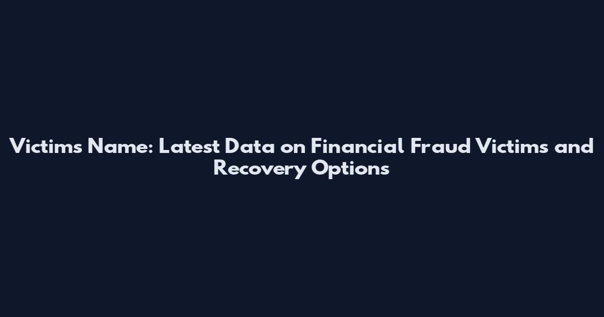 Victims Name: Latest Data on Financial Fraud Victims and Recovery Options