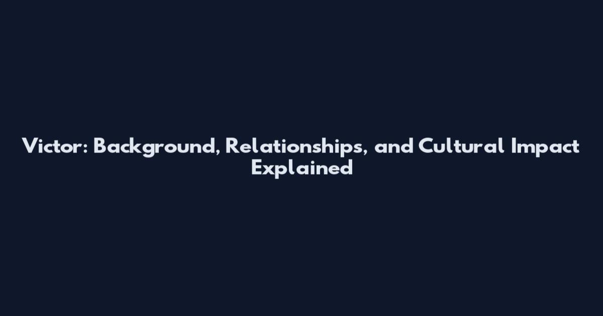 Victor: Background, Relationships, and Cultural Impact Explained