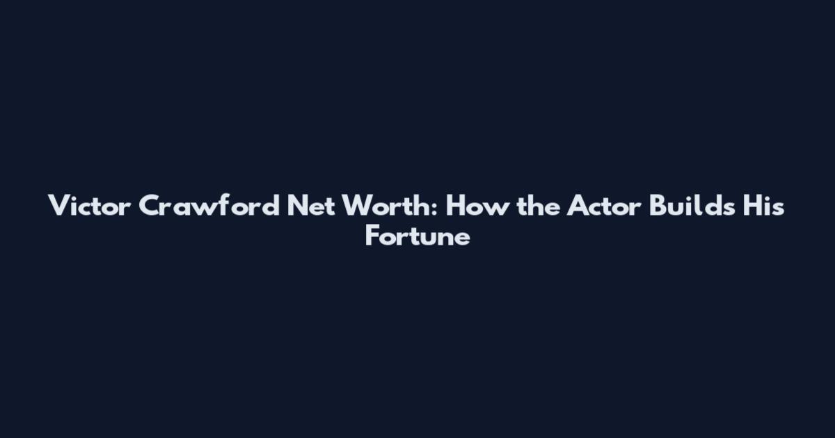 Victor Crawford Net Worth: How the Actor Builds His Fortune