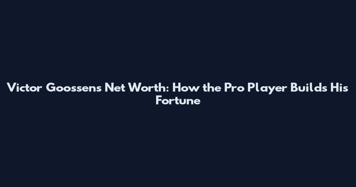 Victor Goossens Net Worth: How the Pro Player Builds His Fortune