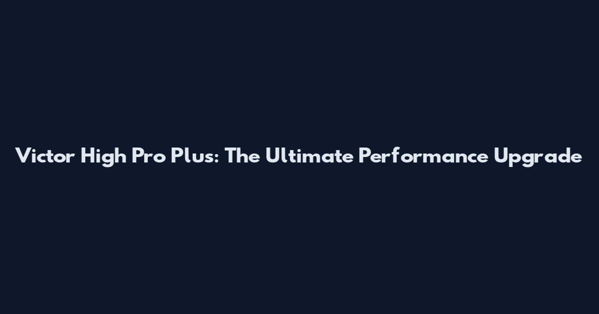 Victor High Pro Plus: The Ultimate Performance Upgrade