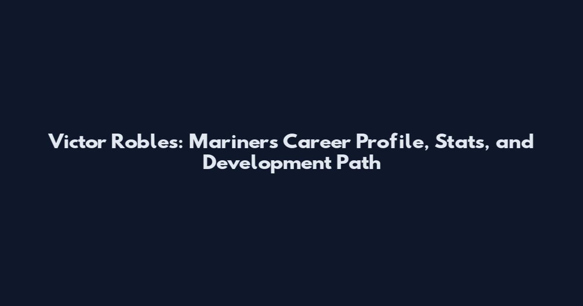 Victor Robles: Mariners Career Profile, Stats, and Development Path