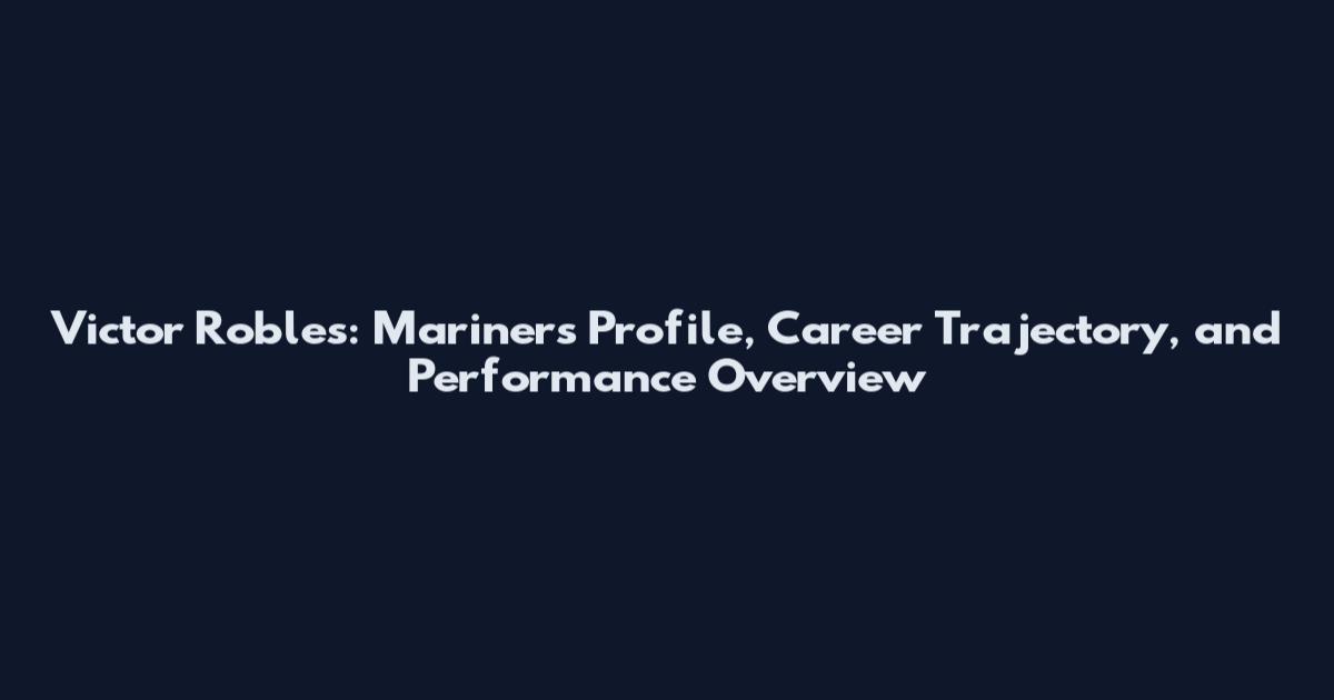 Victor Robles: Mariners Profile, Career Trajectory, and Performance Overview