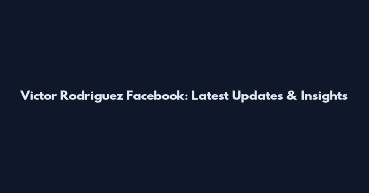 Victor Rodriguez Facebook: Latest Updates & Insights