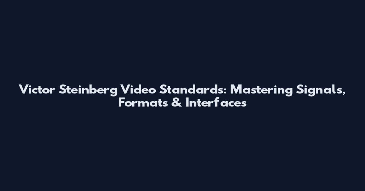 Victor Steinberg Video Standards: Mastering Signals, Formats & Interfaces