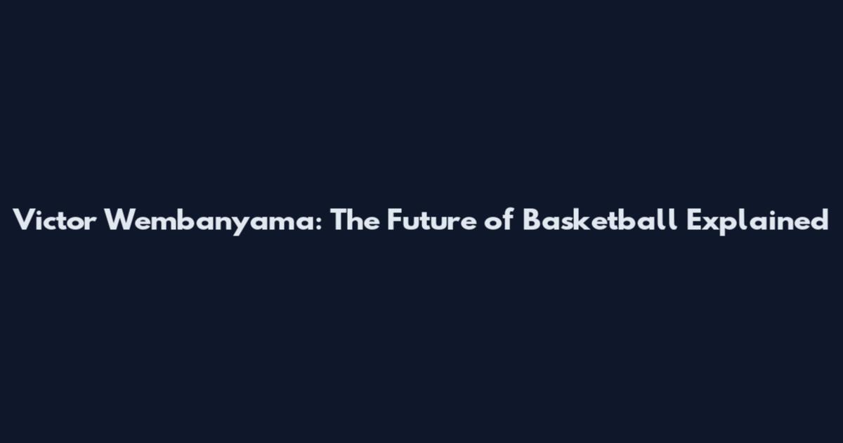 Victor Wembanyama: The Future of Basketball Explained
