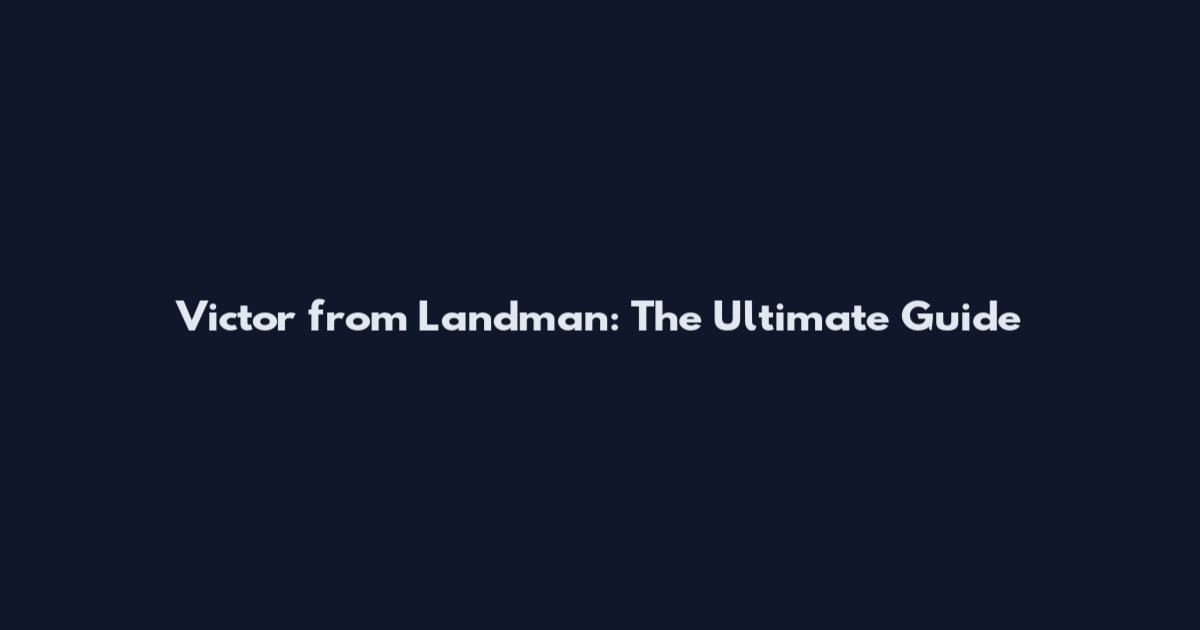 Victor from Landman: The Ultimate Guide