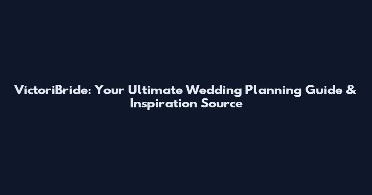 VictoriBride: Your Ultimate Wedding Planning Guide & Inspiration Source