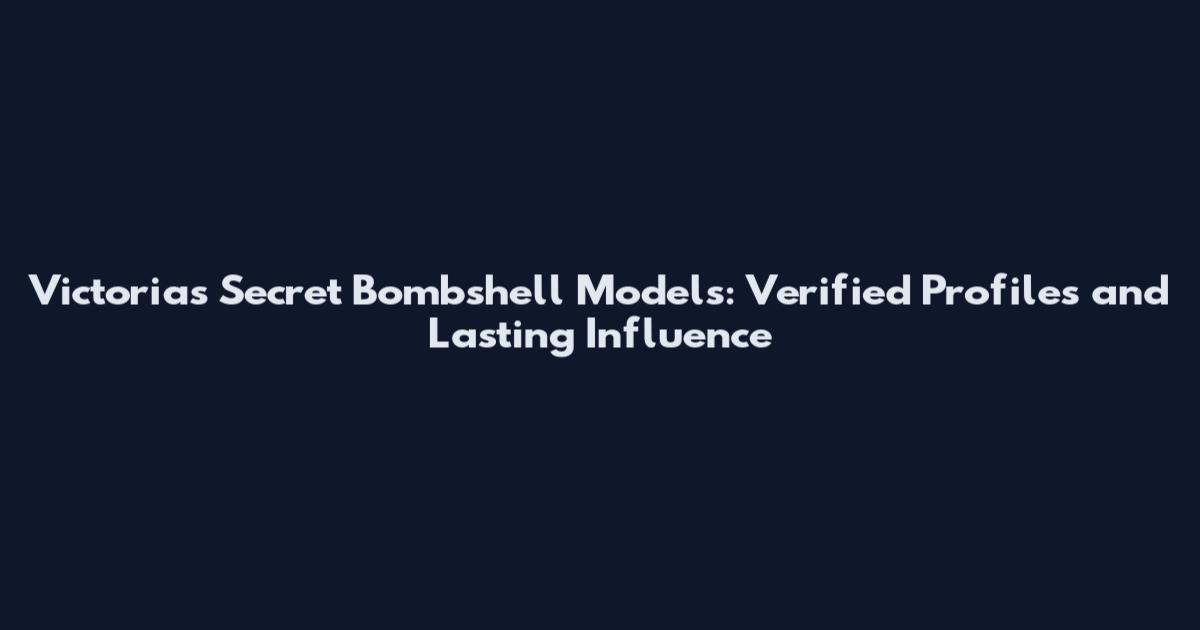 Victoria's Secret Bombshell Models: Verified Profiles and Lasting Influence