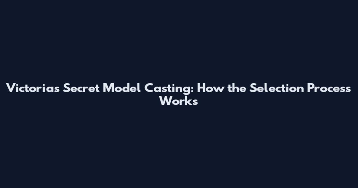 Victoria's Secret Model Casting: How the Selection Process Works