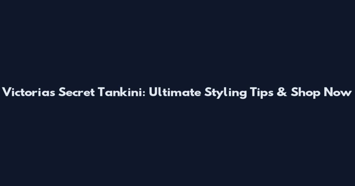 Victoria's Secret Tankini: Ultimate Styling Tips & Shop Now