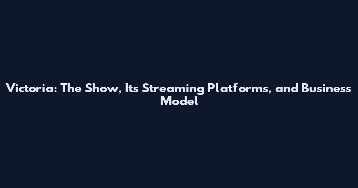 Victoria: The Show, Its Streaming Platforms, and Business Model