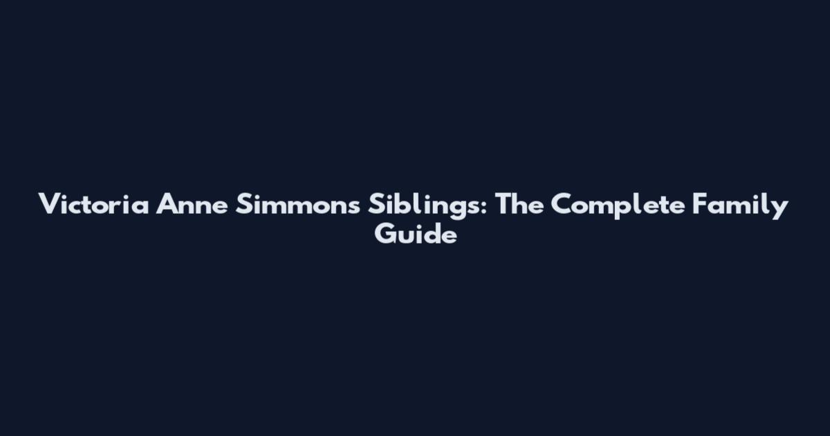 Victoria Anne Simmons Siblings: The Complete Family Guide