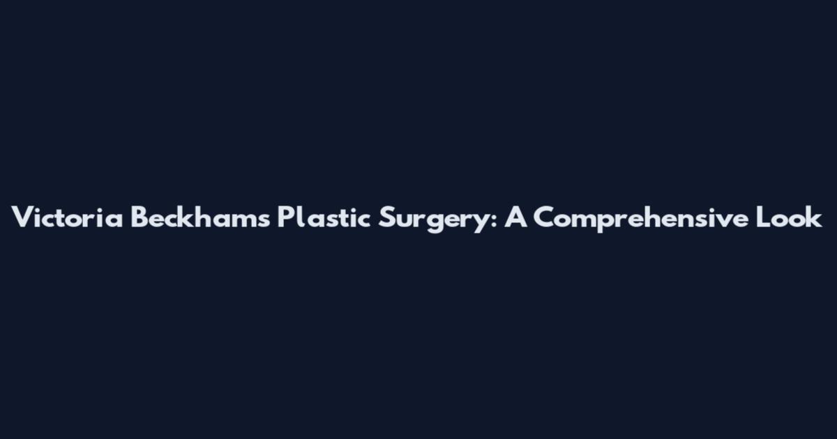 Victoria Beckham's Plastic Surgery: A Comprehensive Look