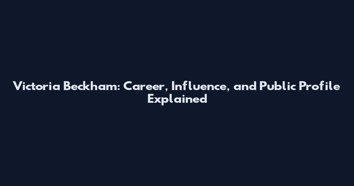 Victoria Beckham: Career, Influence, and Public Profile Explained
