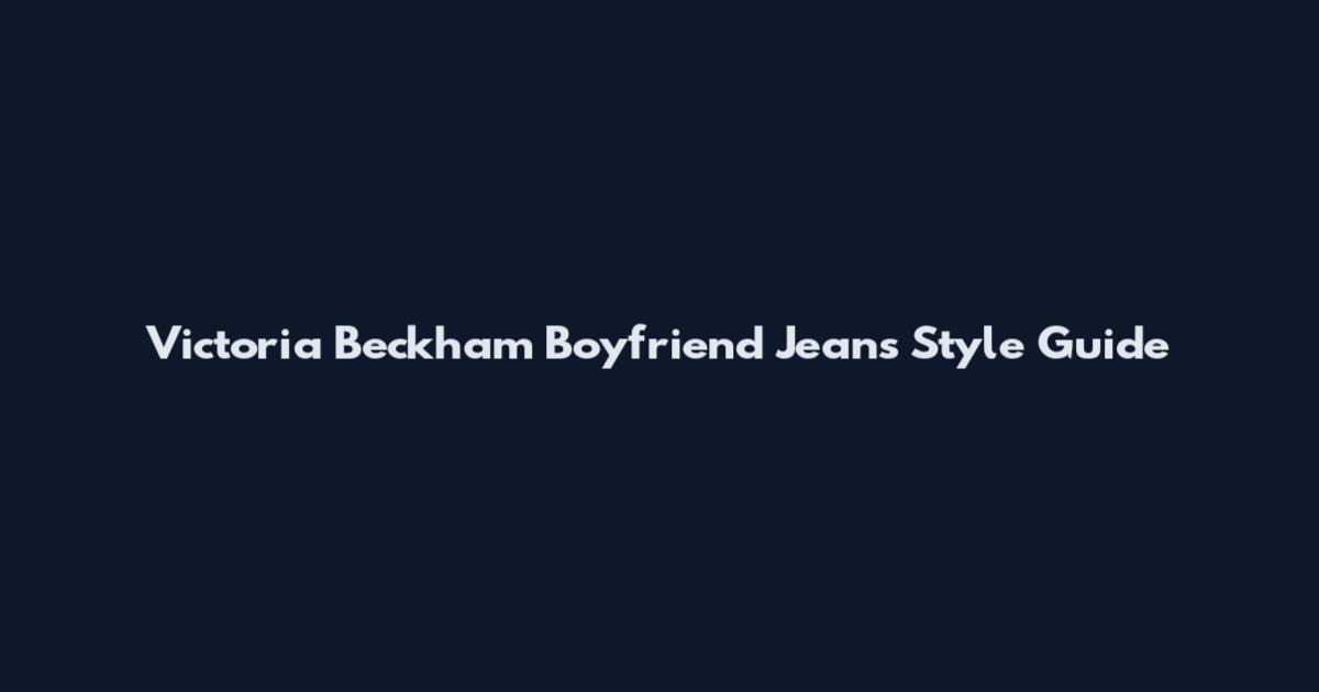 Victoria Beckham Boyfriend Jeans Style Guide
