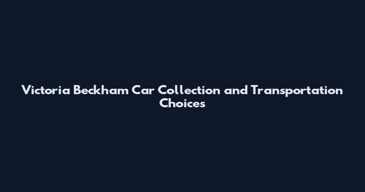 Victoria Beckham Car Collection and Transportation Choices