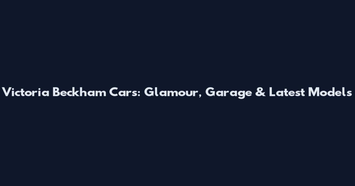 Victoria Beckham Cars: Glamour, Garage & Latest Models
