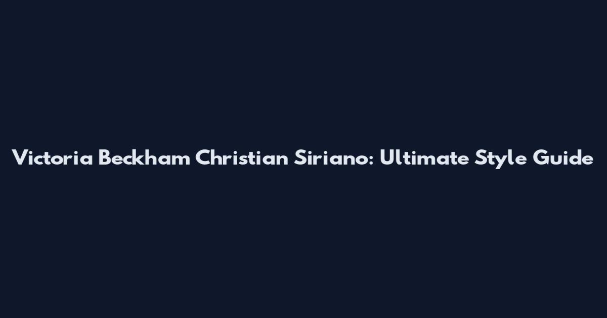 Victoria Beckham Christian Siriano: Ultimate Style Guide
