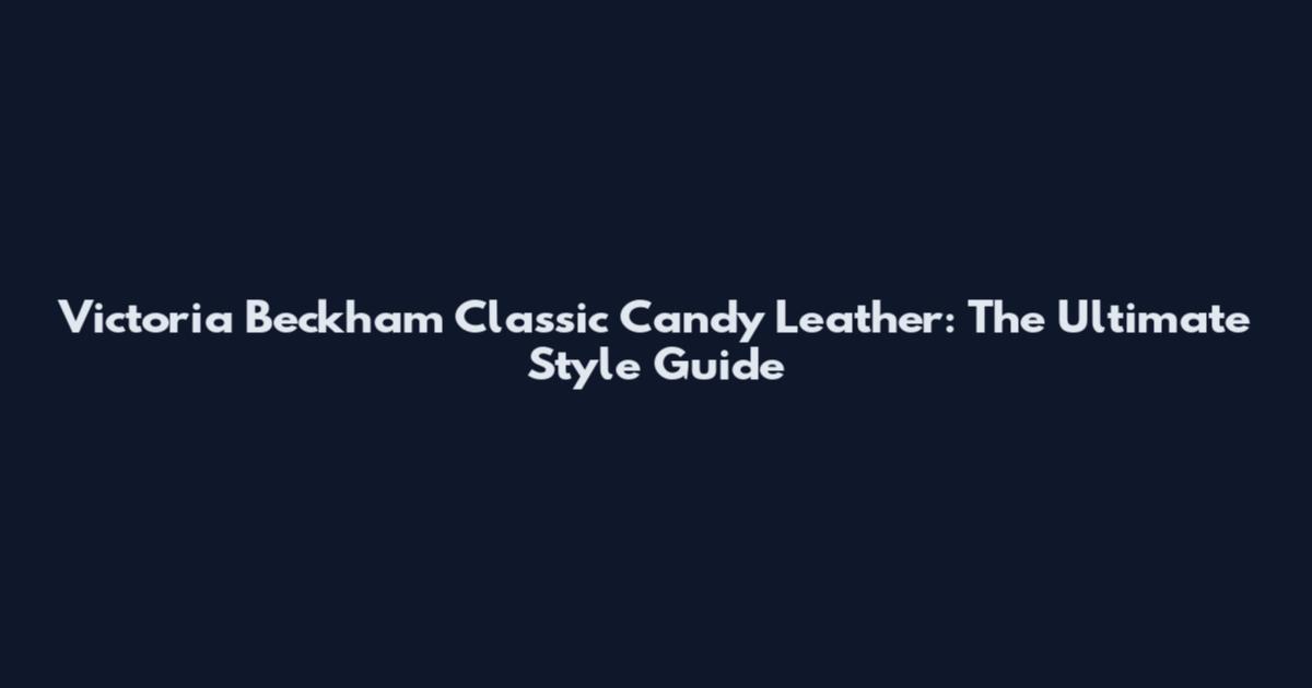 Victoria Beckham Classic Candy Leather: The Ultimate Style Guide
