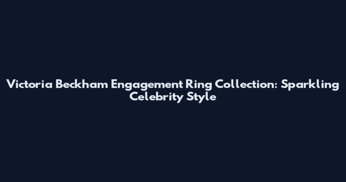 Victoria Beckham Engagement Ring Collection: Sparkling Celebrity Style