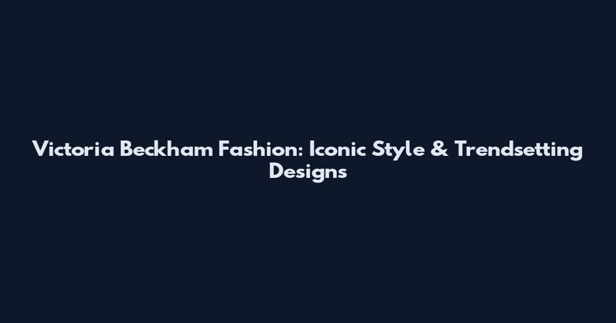 Victoria Beckham Fashion: Iconic Style & Trendsetting Designs
