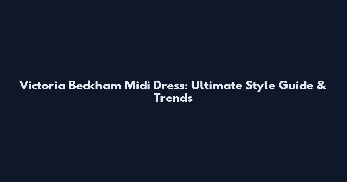 Victoria Beckham Midi Dress: Ultimate Style Guide & Trends