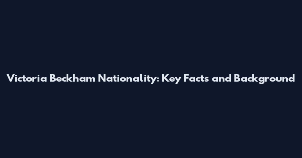 Victoria Beckham Nationality: Key Facts and Background