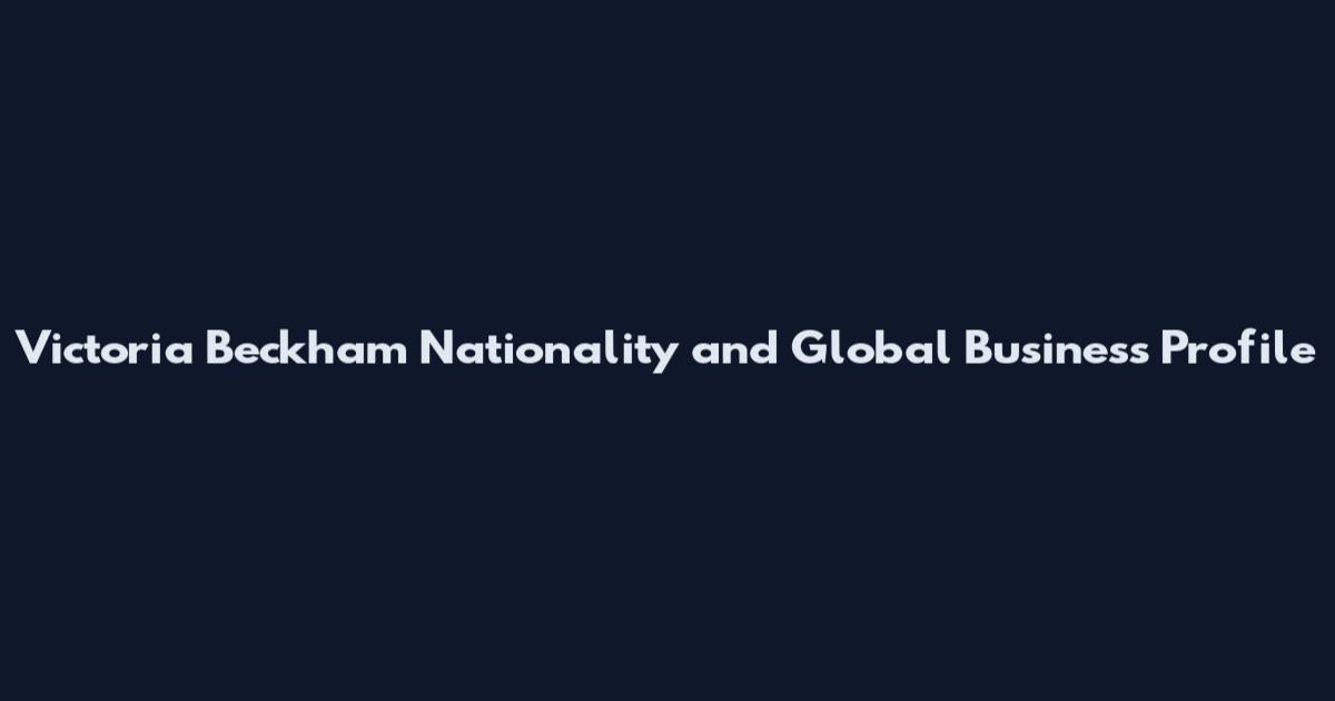 Victoria Beckham Nationality and Global Business Profile