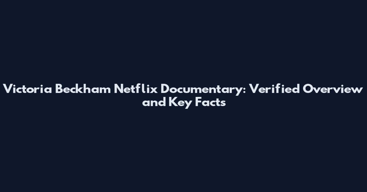 Victoria Beckham Netflix Documentary: Verified Overview and Key Facts