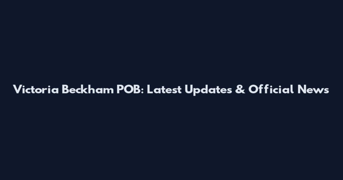 Victoria Beckham POB: Latest Updates & Official News