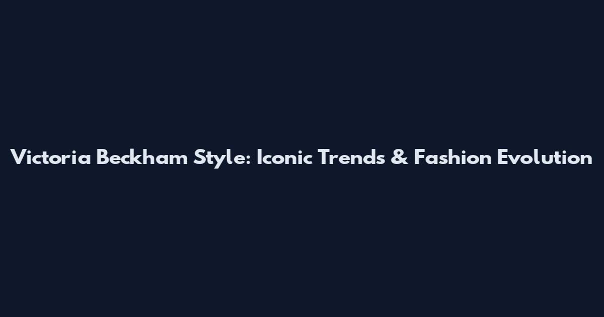 Victoria Beckham Style: Iconic Trends & Fashion Evolution