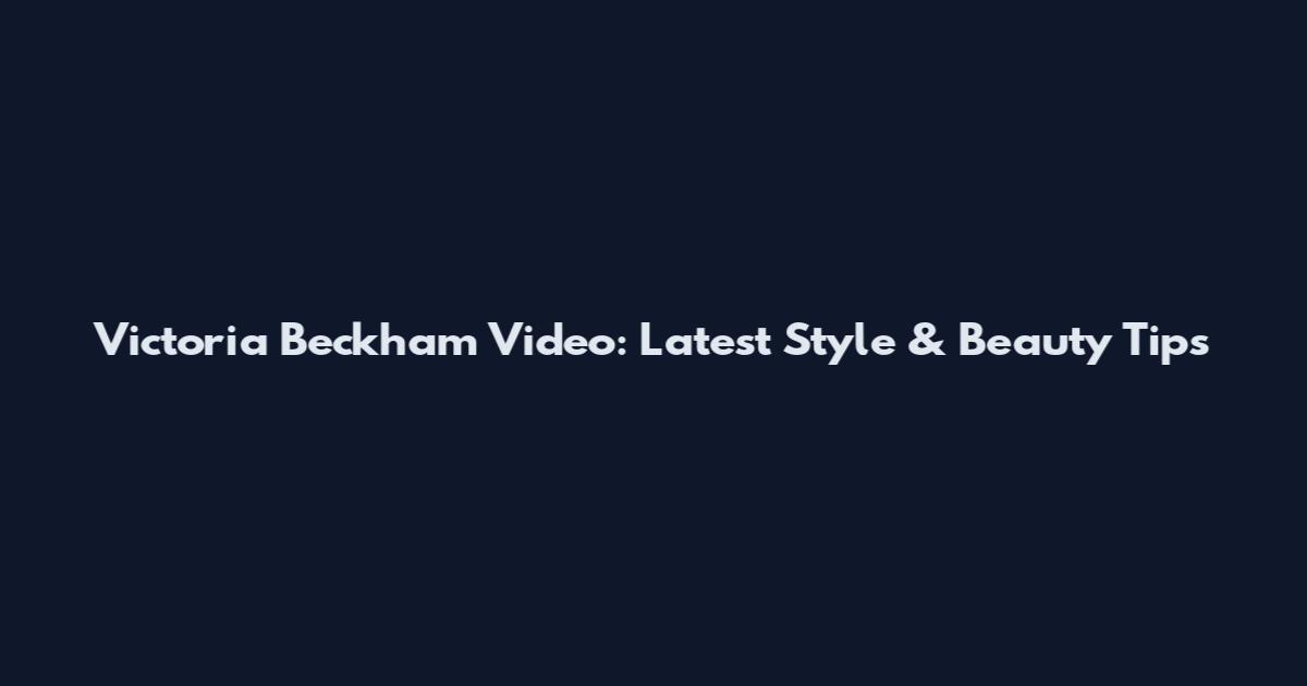 Victoria Beckham Video: Latest Style & Beauty Tips
