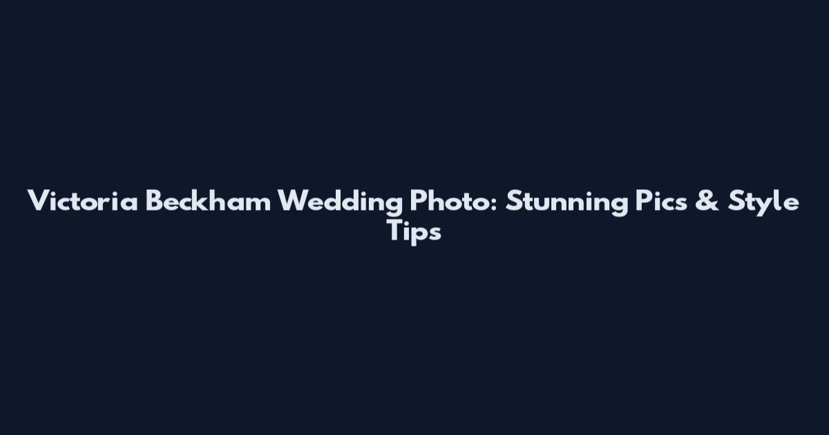 Victoria Beckham Wedding Photo: Stunning Pics & Style Tips