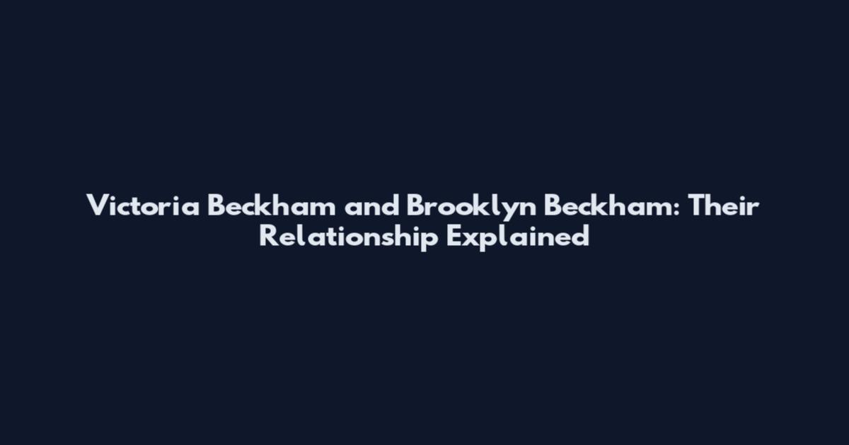 Victoria Beckham and Brooklyn Beckham: Their Relationship Explained