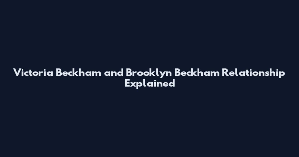 Victoria Beckham and Brooklyn Beckham Relationship Explained